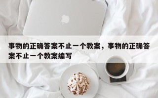 事物的正确答案不止一个教案，事物的正确答案不止一个教案编写