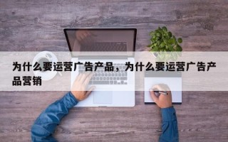 为什么要运营广告产品，为什么要运营广告产品营销