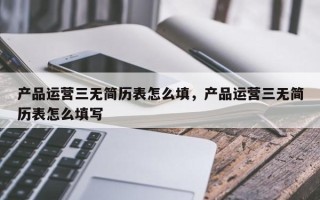 产品运营三无简历表怎么填，产品运营三无简历表怎么填写