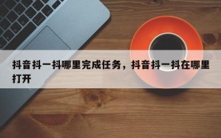 抖音抖一抖哪里完成任务，抖音抖一抖在哪里打开