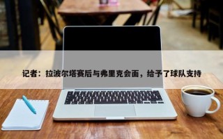 记者：拉波尔塔赛后与弗里克会面，给予了球队支持