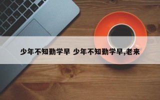 少年不知勤学早 少年不知勤学早,老来