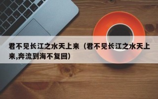 君不见长江之水天上来（君不见长江之水天上来,奔流到海不复回）