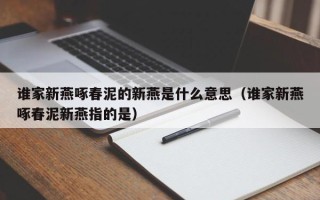 谁家新燕啄春泥的新燕是什么意思（谁家新燕啄春泥新燕指的是）