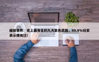 魔兽世界：史上最有名的九大紫色武器，99.9%玩家表示拥有过！