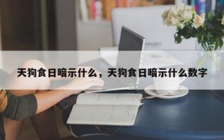 天狗食日暗示什么，天狗食日暗示什么数字