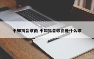 不如抖音歌曲 不如抖音歌曲是什么歌