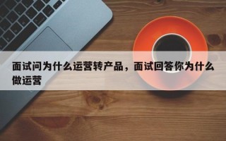 面试问为什么运营转产品，面试回答你为什么做运营