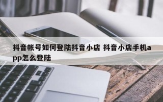 抖音帐号如何登陆抖音小店 抖音小店手机app怎么登陆