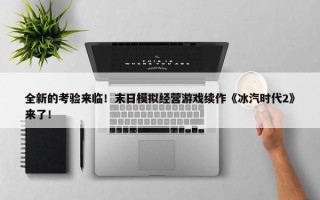 全新的考验来临！末日模拟经营游戏续作《冰汽时代2》来了！