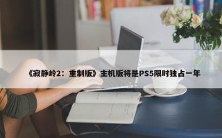 《寂静岭2：重制版》主机版将是PS5限时独占一年