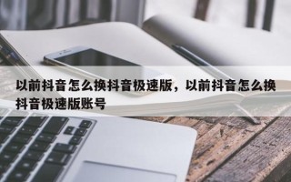 以前抖音怎么换抖音极速版，以前抖音怎么换抖音极速版账号