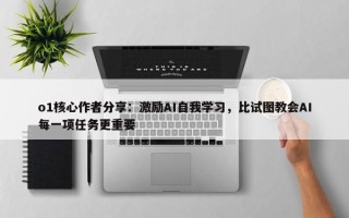 o1核心作者分享：激励AI自我学习，比试图教会AI每一项任务更重要