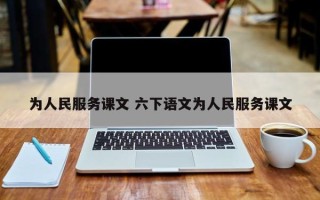 为人民服务课文 六下语文为人民服务课文