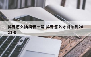 抖音怎么抽抖音一号 抖音怎么才能抽到2021卡