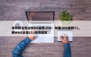 海外网友热议WBG击败JDG：如果JDG击败T1，那WBG会是S13世界冠军