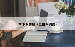 李下不整冠（瓜田不纳履）