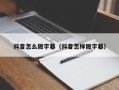 抖音怎么做字幕（抖音怎样做字幕）