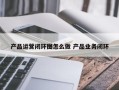 产品运营闭环图怎么做 产品业务闭环