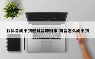 我抖音刷不到他抖音咋回事 抖音怎么刷不到