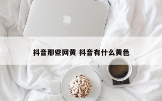 抖音那些网黄 抖音有什么黄色