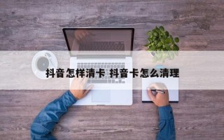 抖音怎样清卡 抖音卡怎么清理