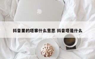 抖音里的塔寨什么意思 抖音塔是什么