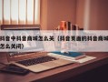 抖音中抖音商城怎么关（抖音页面的抖音商城怎么关闭）