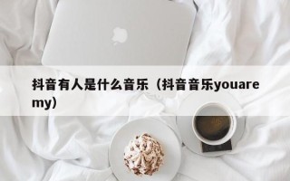 抖音有人是什么音乐（抖音音乐youaremy）