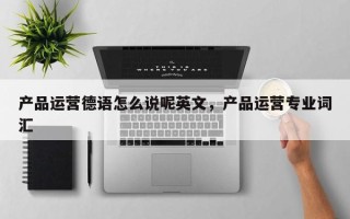 产品运营德语怎么说呢英文，产品运营专业词汇