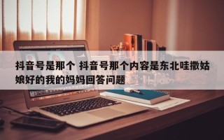 抖音号是那个 抖音号那个内容是东北哇撒姑娘好的我的妈妈回答问题