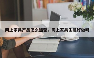 网上家具产品怎么运营，网上家具生意好做吗