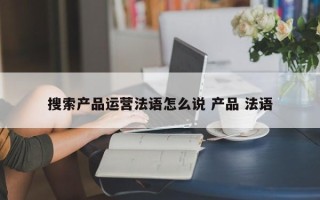 搜索产品运营法语怎么说 产品 法语