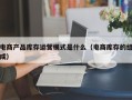 电商产品库存运营模式是什么（电商库存的组成）