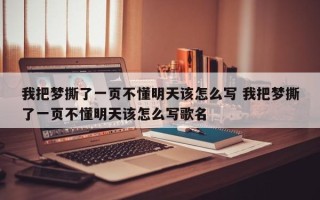 我把梦撕了一页不懂明天该怎么写 我把梦撕了一页不懂明天该怎么写歌名