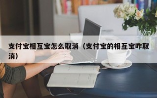 支付宝相互宝怎么取消（支付宝的相互宝咋取消）