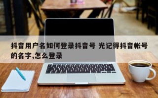 抖音用户名如何登录抖音号 光记得抖音帐号的名字,怎么登录