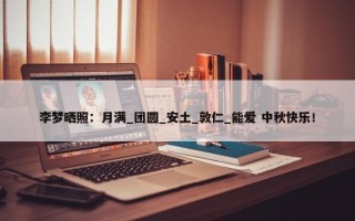 李梦晒照：月满_团圆_安土_敦仁_能爱 中秋快乐！