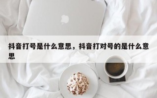 抖音打号是什么意思，抖音打对号的是什么意思