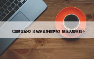 《龙腾世纪4》给玩家更多控制权！操纵大规模战斗