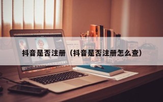 抖音是否注册（抖音是否注册怎么查）