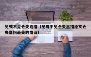 见或不见仓央嘉措（见与不见仓央嘉措原文仓央嘉措最美的情诗）