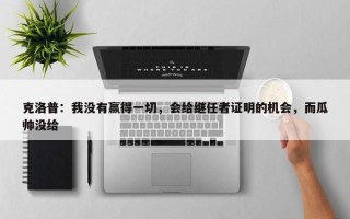 克洛普：我没有赢得一切，会给继任者证明的机会，而瓜帅没给