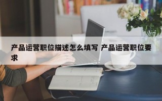 产品运营职位描述怎么填写 产品运营职位要求