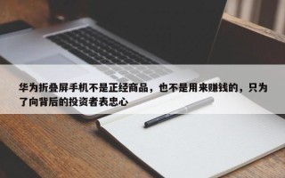 华为折叠屏手机不是正经商品，也不是用来赚钱的，只为了向背后的投资者表忠心