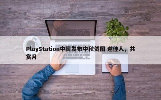 PlayStation中国发布中秋贺图 邀佳人，共赏月