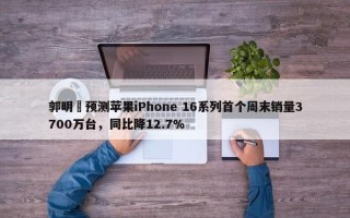 郭明錤预测苹果iPhone 16系列首个周末销量3700万台，同比降12.7%