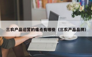 三农产品运营的痛点有哪些（三农产品品牌）