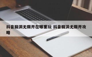 抖音脑洞无限开在哪里玩 抖音脑洞无限开攻略