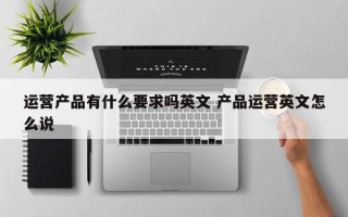 运营产品有什么要求吗英文 产品运营英文怎么说